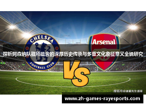 探析阿森纳队徽所蕴含的深厚历史传承与多重文化象征意义全貌研究