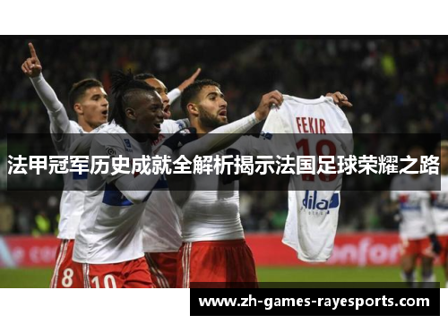 法甲冠军历史成就全解析揭示法国足球荣耀之路