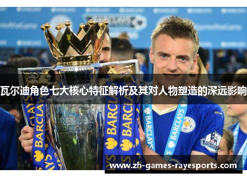 瓦尔迪角色七大核心特征解析及其对人物塑造的深远影响