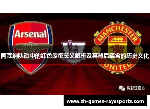 阿森纳队徽中的红色象征意义解析及其背后蕴含的历史文化