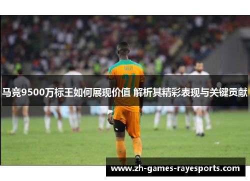 马竞9500万标王如何展现价值 解析其精彩表现与关键贡献