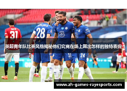 英超青年队比赛风格揭秘他们究竟在场上踢出怎样的独特表现