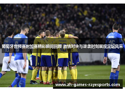 葡萄牙世预赛附加赛精彩瞬间回顾 激情对决与逆袭时刻展现足坛风采