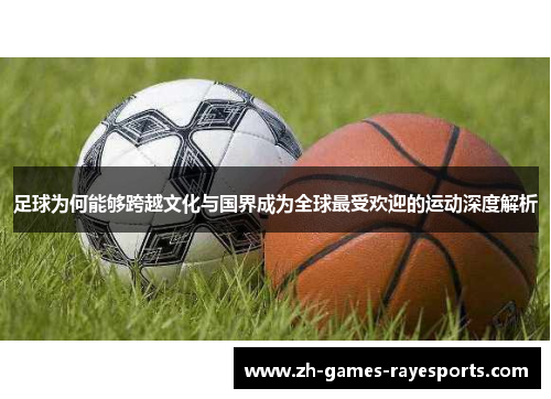 足球为何能够跨越文化与国界成为全球最受欢迎的运动深度解析