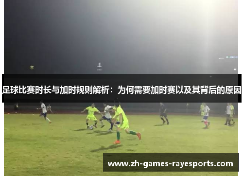 足球比赛时长与加时规则解析：为何需要加时赛以及其背后的原因