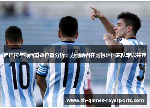 迪巴拉与梅西重叠位置分析：为何两者在阿根廷国家队难以共存