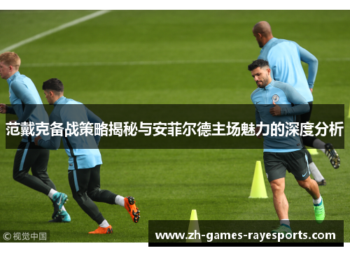 范戴克备战策略揭秘与安菲尔德主场魅力的深度分析