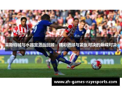 莱斯特城与水晶宫激战回顾：精彩进球与紧张对决的巅峰对决