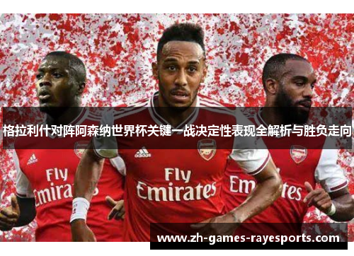 格拉利什对阵阿森纳世界杯关键一战决定性表现全解析与胜负走向