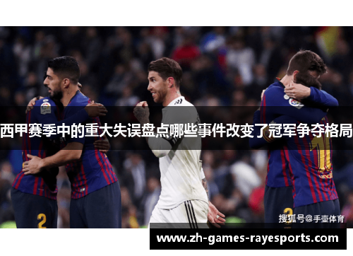 西甲赛季中的重大失误盘点哪些事件改变了冠军争夺格局