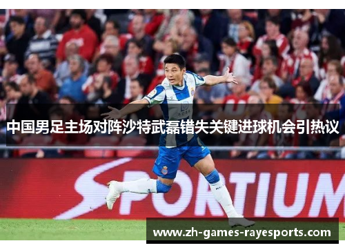 中国男足主场对阵沙特武磊错失关键进球机会引热议