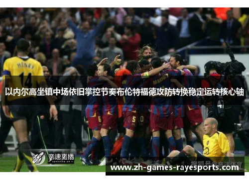 以内尔高坐镇中场依旧掌控节奏布伦特福德攻防转换稳定运转核心轴