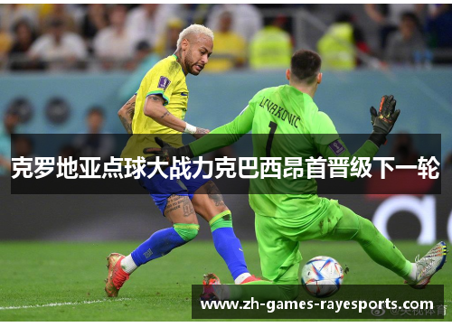 克罗地亚点球大战力克巴西昂首晋级下一轮