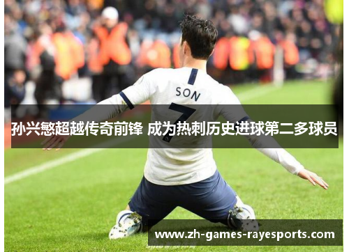 孙兴慜超越传奇前锋 成为热刺历史进球第二多球员