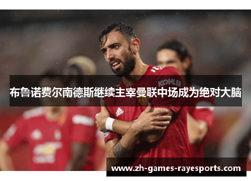 布鲁诺费尔南德斯继续主宰曼联中场成为绝对大脑