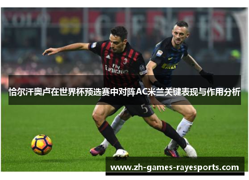 恰尔汗奥卢在世界杯预选赛中对阵AC米兰关键表现与作用分析