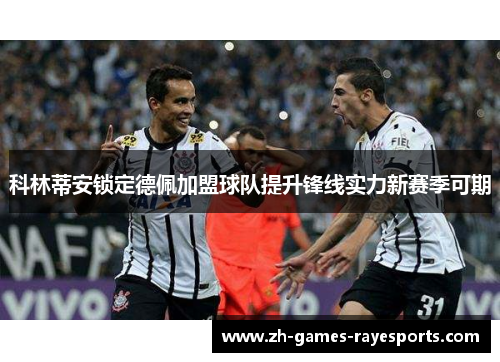 科林蒂安锁定德佩加盟球队提升锋线实力新赛季可期