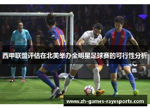 西甲联盟评估在北美举办全明星足球赛的可行性分析