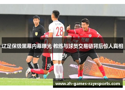 辽足保级黑幕内幕曝光 教练与球员交易链背后惊人真相