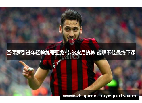 圣保罗引进年轻教练蒂亚戈·卡尔皮尼执教 战绩不佳最终下课