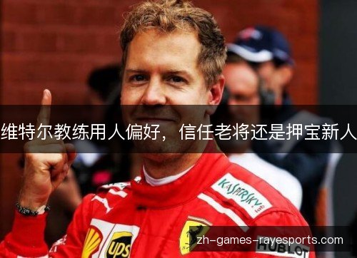 维特尔教练用人偏好，信任老将还是押宝新人